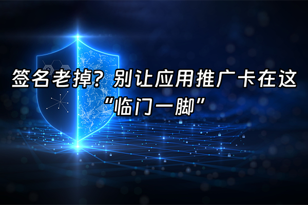 +签名老掉？别让应用推广卡在这“临门一脚”+