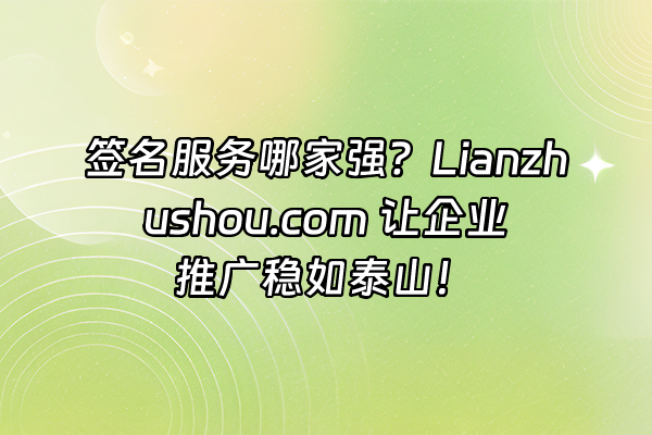 +签名服务哪家强？Lianzhushou.com 让企业推广稳如泰山！+