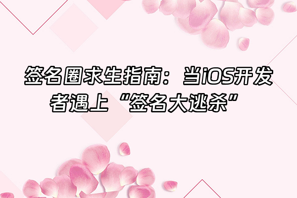 +签名圈求生指南：当iOS开发者遇上“签名大逃杀”+