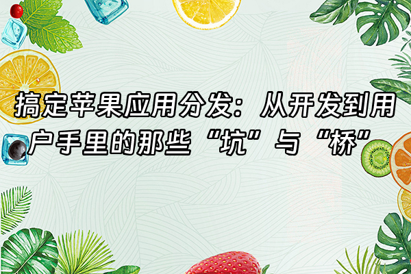 +搞定苹果应用分发：从开发到用户手里的那些“坑”与“桥”+