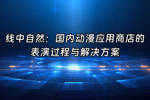 +线中自然：国内动漫应用商店的表演过程与解决方案+