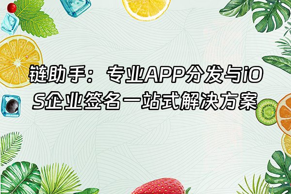 +链助手：专业APP分发与iOS企业签名一站式解决方案+