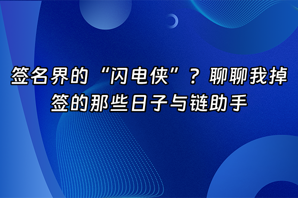 +签名界的“闪电侠”？聊聊我掉签的那些日子与链助手+