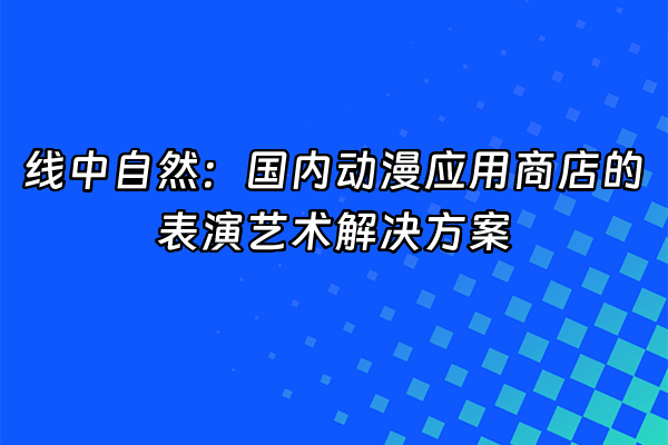 +线中自然：国内动漫应用商店的表演艺术解决方案+