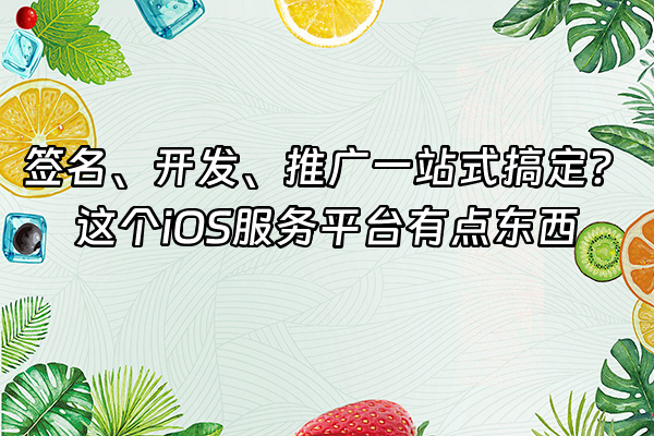 +签名、开发、推广一站式搞定？这个iOS服务平台有点东西+