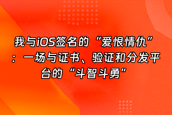+我与iOS签名的“爱恨情仇”：一场与证书、验证和分发平台的“斗智斗勇”+