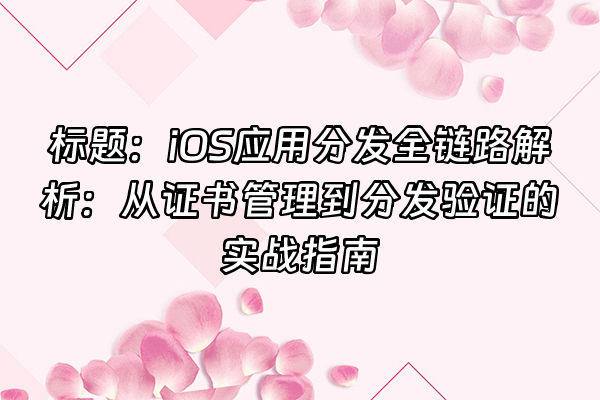 +标题:iOS应用分发全链路解析:从证书管理到分发验证的实战指南+