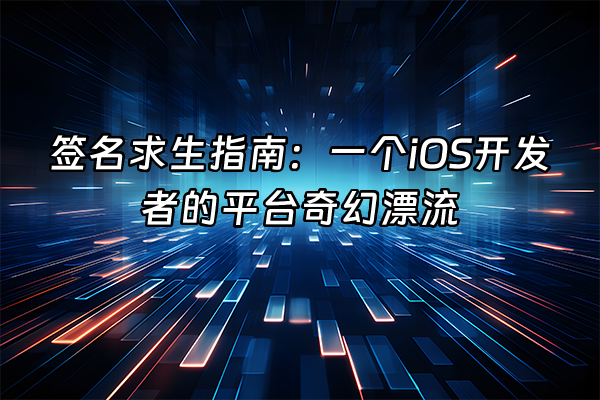 +签名求生指南：一个iOS开发者的平台奇幻漂流+