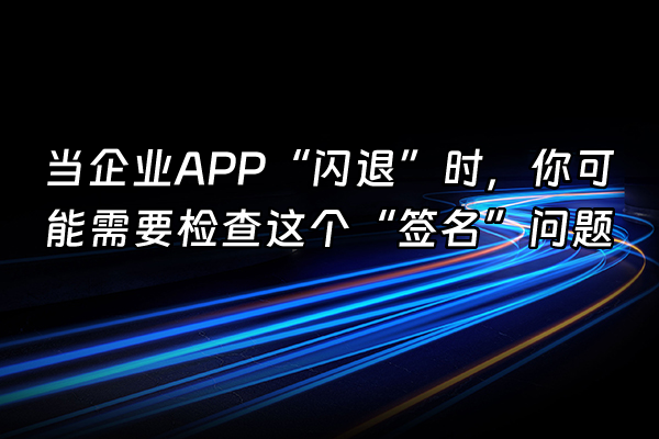 +当企业APP“闪退”时，你可能需要检查这个“签名”问题+