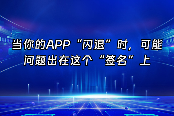 +当你的APP“闪退”时，可能问题出在这个“签名”上+