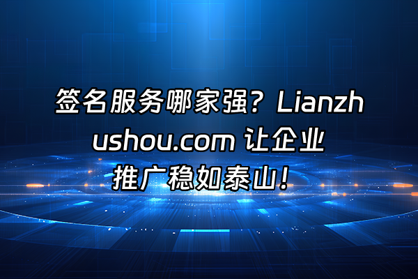 +签名服务哪家强？Lianzhushou.com 让企业推广稳如泰山！+