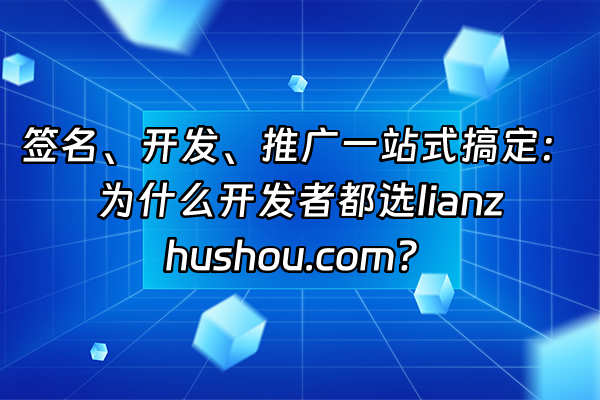+签名、开发、推广一站式搞定：为什么开发者都选lianzhushou.com？+