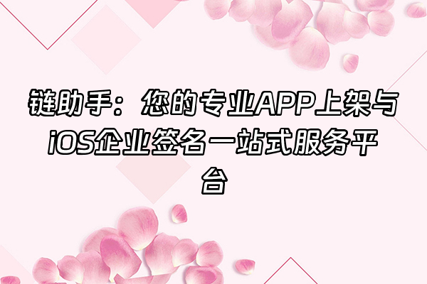 +链助手：您的专业APP上架与iOS企业签名一站式服务平台+