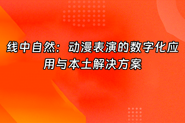 +线中自然：动漫表演的数字化应用与本土解决方案+