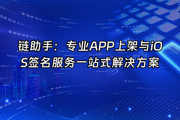 +链助手：专业APP上架与iOS签名服务一站式解决方案+