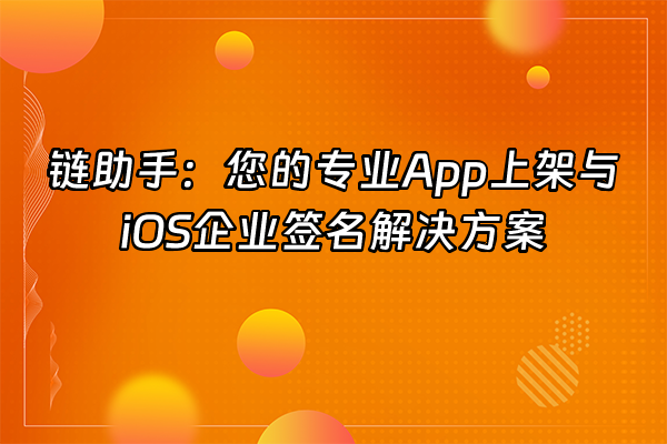 +链助手：您的专业App上架与iOS企业签名解决方案+