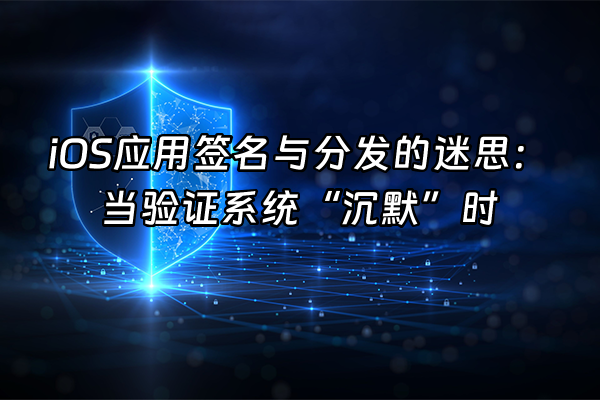 +iOS应用签名与分发的迷思：当验证系统“沉默”时+