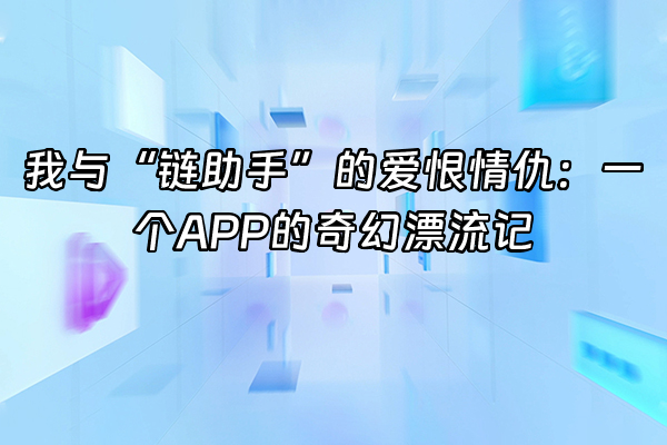 +我与“链助手”的爱恨情仇：一个APP的奇幻漂流记+