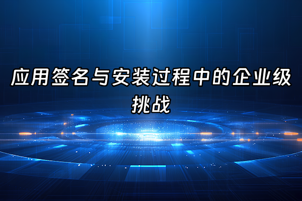 +应用签名与安装过程中的企业级挑战+
