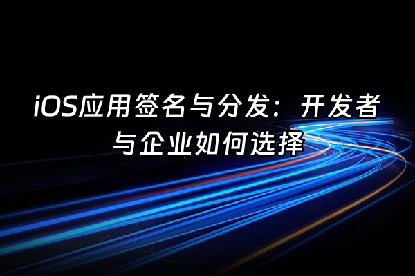 +iOS应用签名与分发：开发者与企业如何选择+