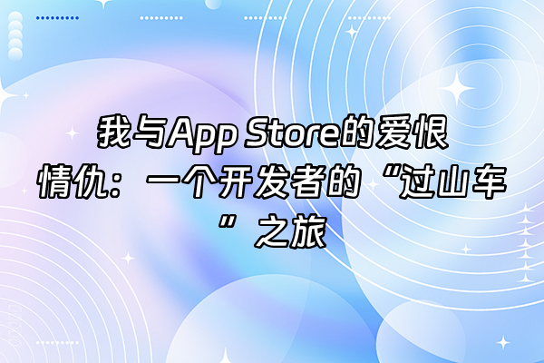 +我与App Store的爱恨情仇:一个开发者的“过山车”之旅+