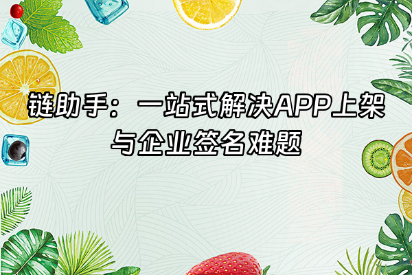 +链助手：一站式解决APP上架与企业签名难题+