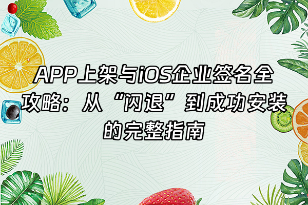 +APP上架与iOS企业签名全攻略：从“闪退”到成功安装的完整指南+