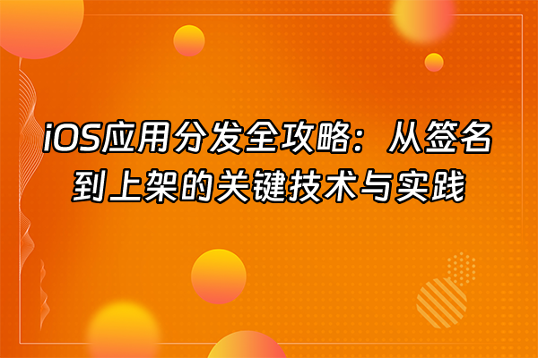+iOS应用分发全攻略：从签名到上架的关键技术与实践+