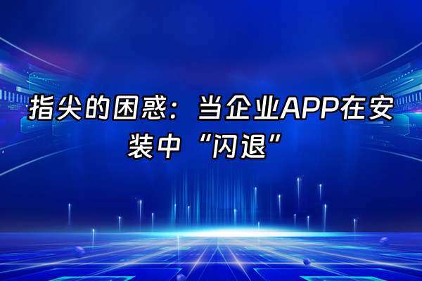 +指尖的困惑：当企业APP在安装中“闪退”+