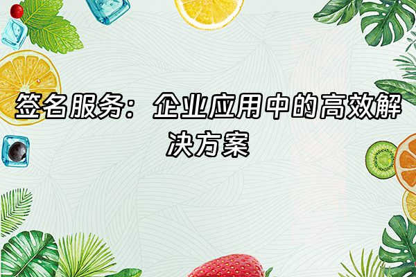 +签名服务：企业应用中的高效解决方案+