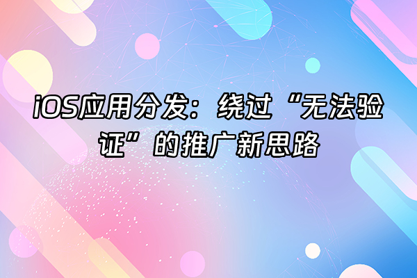 +iOS应用分发：绕过“无法验证”的推广新思路+