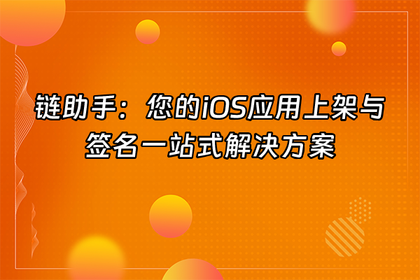 +链助手：您的iOS应用上架与签名一站式解决方案+