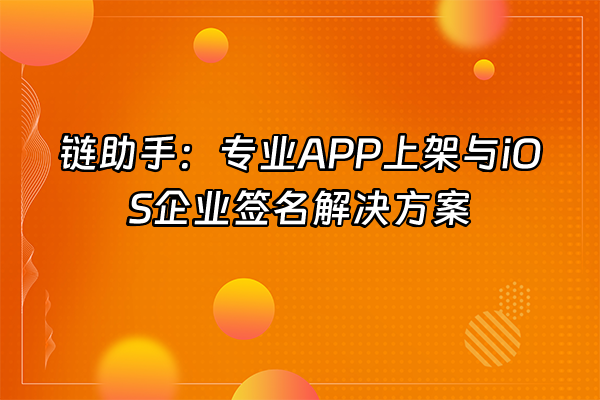+链助手：专业APP上架与iOS企业签名解决方案+