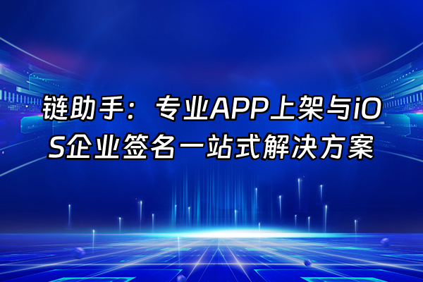 +链助手：专业APP上架与iOS企业签名一站式解决方案+