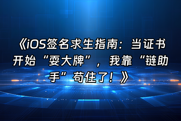 +《iOS签名求生指南：当证书开始“耍大牌”，我靠“链助手”苟住了！》+