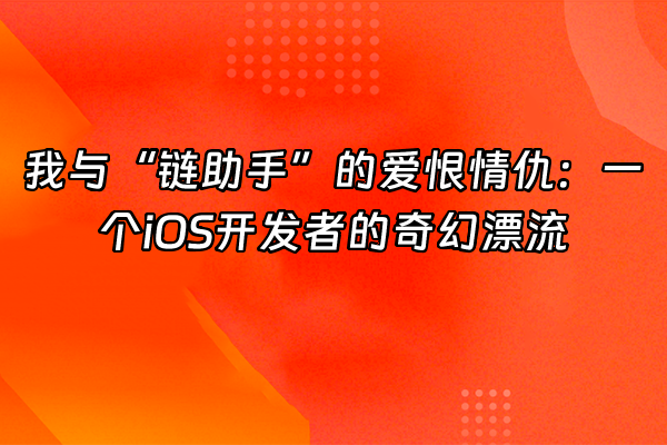 +我与“链助手”的爱恨情仇：一个iOS开发者的奇幻漂流+