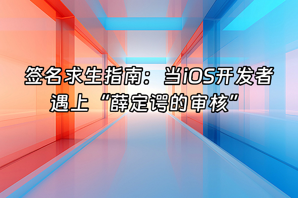 +签名求生指南：当iOS开发者遇上“薛定谔的审核”+