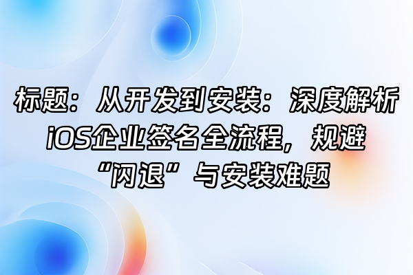 +标题：从开发到安装：深度解析iOS企业签名全流程，规避“闪退”与安装难题+