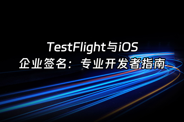 +TestFlight与iOS企业签名：专业开发者指南+