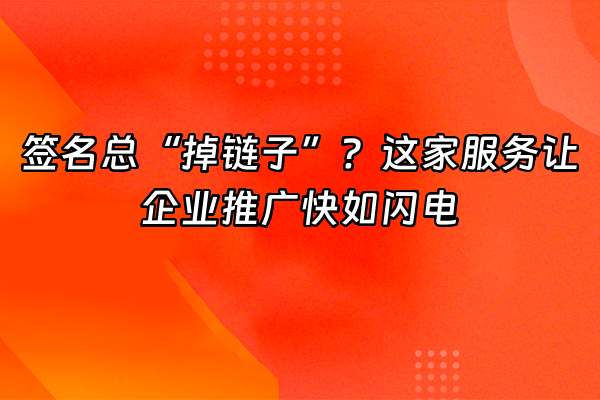 +签名总“掉链子”？这家服务让企业推广快如闪电+