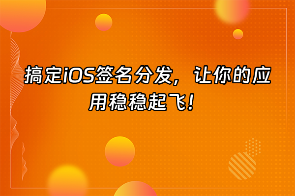 +搞定iOS签名分发，让你的应用稳稳起飞！+