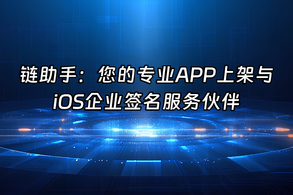 +链助手：您的专业APP上架与iOS企业签名服务伙伴+