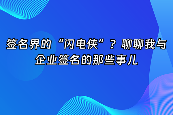 +签名界的“闪电侠”？聊聊我与企业签名的那些事儿+