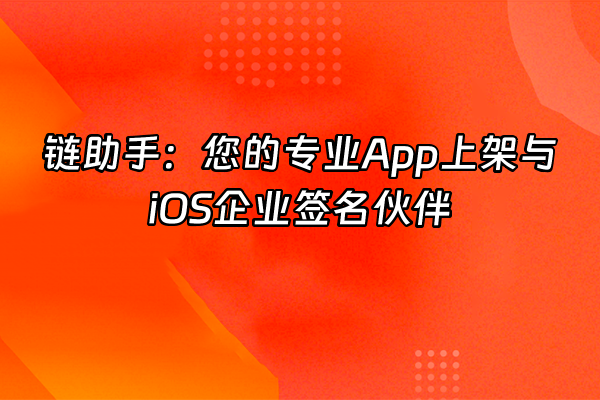 +链助手：您的专业App上架与iOS企业签名伙伴+
