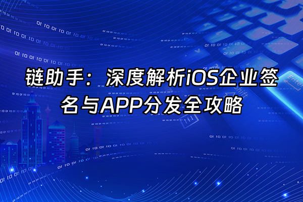 +链助手：深度解析iOS企业签名与APP分发全攻略+