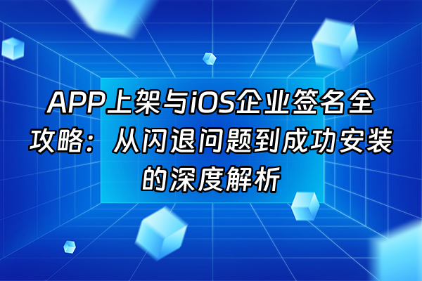 +APP上架与iOS企业签名全攻略：从闪退问题到成功安装的深度解析+