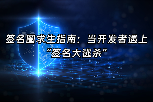 +签名圈求生指南：当开发者遇上“签名大逃杀”+