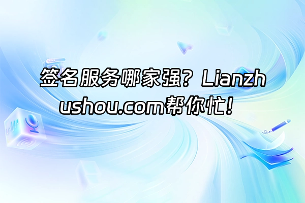 +签名服务哪家强？Lianzhushou.com帮你忙！+