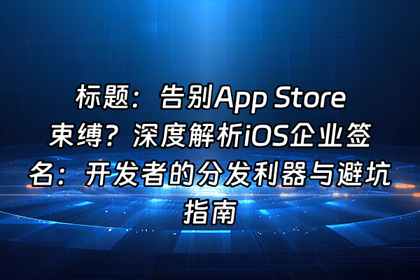 +标题：告别App Store束缚？深度解析iOS企业签名：开发者的分发利器与避坑指南+