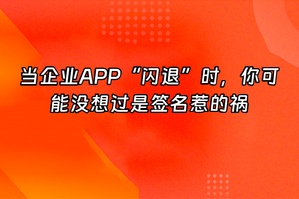 +当企业APP“闪退”时，你可能没想过是签名惹的祸+